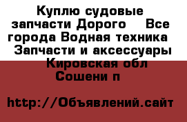 Куплю судовые запчасти Дорого! - Все города Водная техника » Запчасти и аксессуары   . Кировская обл.,Сошени п.